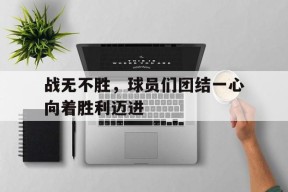 金年会体育-关于战无不胜，球员们团结一心向着胜利迈进的信息