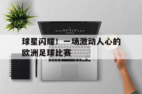 球星闪耀！一场激动人心的欧洲足球比赛的简单介绍